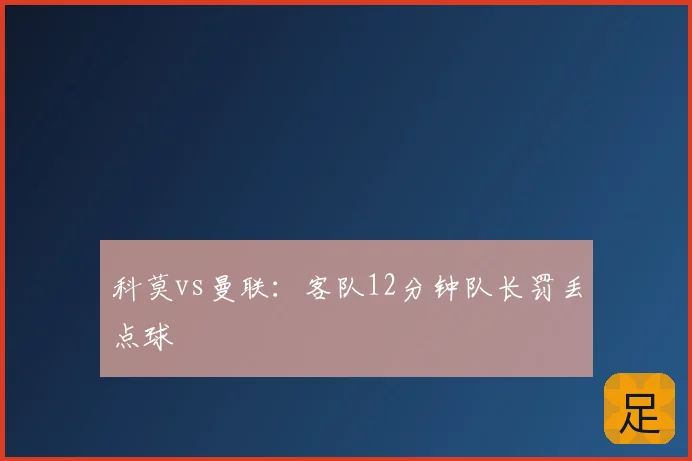 科莫vs曼联：客队12分钟队长罚丢点球