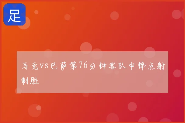 马竞vs巴萨第76分钟客队中锋点射制胜