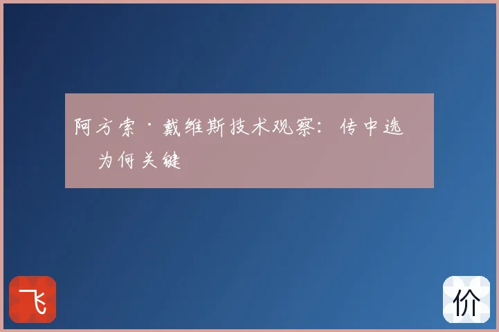 阿方索·戴维斯技术观察：传中选择为何关键