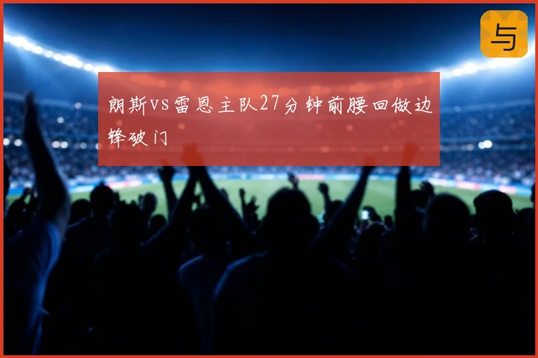 朗斯vs雷恩主队27分钟前腰回做边锋破门