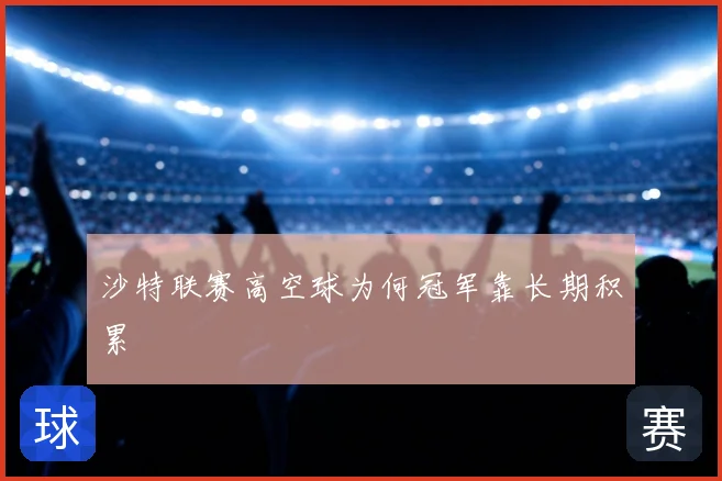 沙特联赛高空球为何冠军靠长期积累
