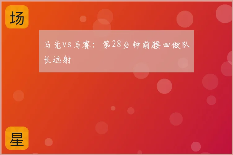 马竞vs马赛：第28分钟前腰回做队长远射