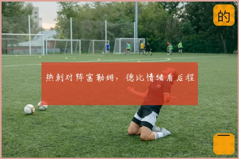 热刺对阵富勒姆，德比情绪看后程