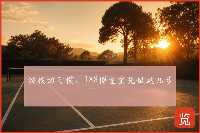 按我的习惯，188博金宝先做这几步