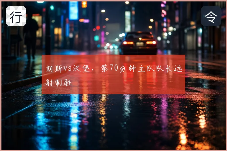 朗斯vs汉堡，第70分钟主队队长远射制胜