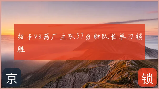 纽卡vs药厂主队57分钟队长单刀锁胜