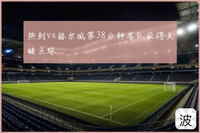 热刺vs赫尔城第38分钟客队获得关键点球